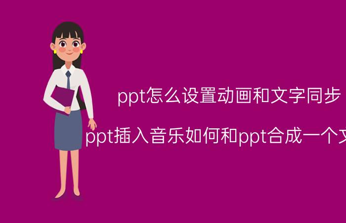 ppt怎么设置动画和文字同步 ppt插入音乐如何和ppt合成一个文件？